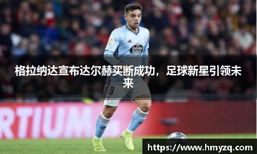 格拉纳达宣布达尔赫买断成功，足球新星引领未来