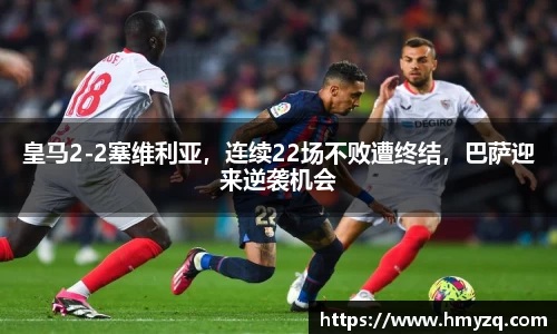 皇马2-2塞维利亚，连续22场不败遭终结，巴萨迎来逆袭机会