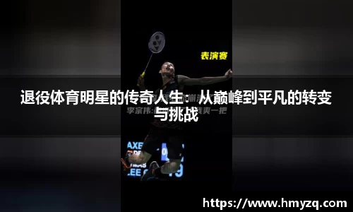 退役体育明星的传奇人生：从巅峰到平凡的转变与挑战