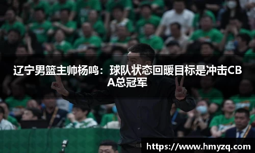 辽宁男篮主帅杨鸣：球队状态回暖目标是冲击CBA总冠军