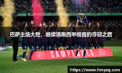 巴萨主场大胜，继续领跑西甲榜首的夺冠之路