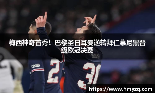梅西神奇首秀！巴黎圣日耳曼逆转拜仁慕尼黑晋级欧冠决赛