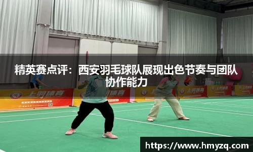 精英赛点评：西安羽毛球队展现出色节奏与团队协作能力