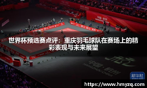 世界杯预选赛点评：重庆羽毛球队在赛场上的精彩表现与未来展望