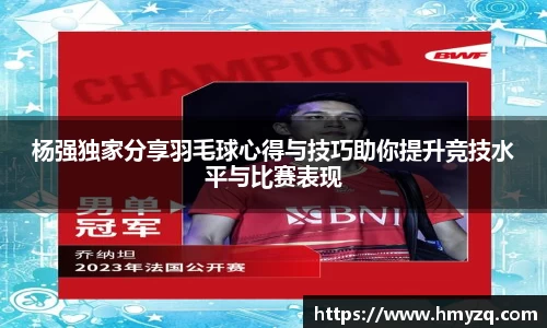 杨强独家分享羽毛球心得与技巧助你提升竞技水平与比赛表现