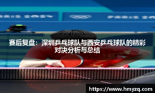 赛后复盘：深圳乒乓球队与西安乒乓球队的精彩对决分析与总结