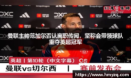 曼联主帅范加尔否认离职传闻，坚称会带领球队重夺英超冠军