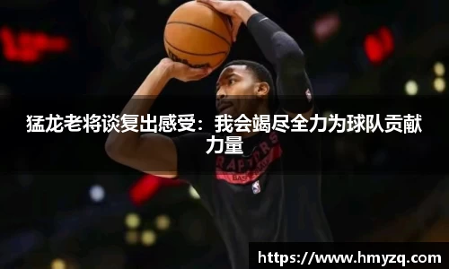 猛龙老将谈复出感受：我会竭尽全力为球队贡献力量