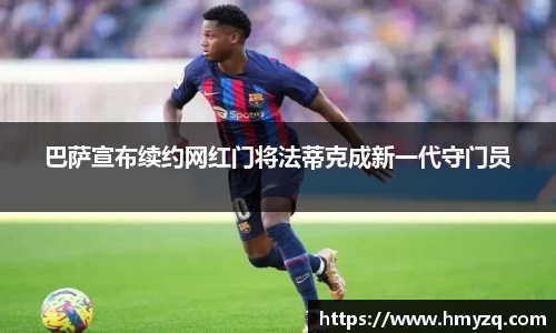 巴萨宣布续约网红门将法蒂克成新一代守门员