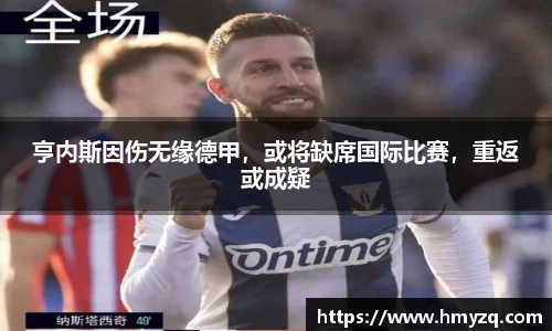 亨内斯因伤无缘德甲，或将缺席国际比赛，重返或成疑