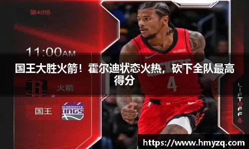 国王大胜火箭！霍尔迪状态火热，砍下全队最高得分