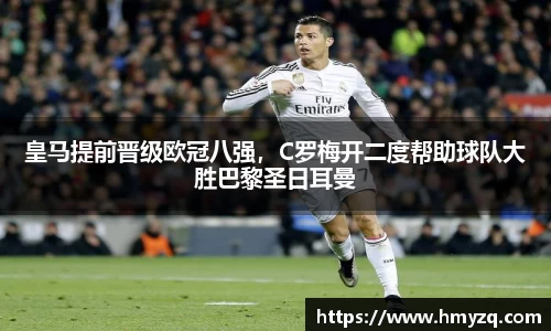 皇马提前晋级欧冠八强，C罗梅开二度帮助球队大胜巴黎圣日耳曼