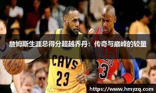 詹姆斯生涯总得分超越乔丹：传奇与巅峰的较量