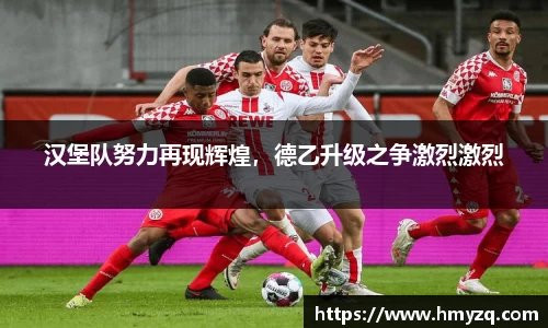 汉堡队努力再现辉煌，德乙升级之争激烈激烈