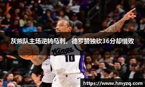 灰熊队主场逆转马刺，德罗赞独砍36分却惜败