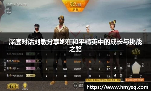 深度对话刘敏分享她在和平精英中的成长与挑战之路