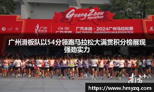 广州滑板队以54分领跑马拉松大满贯积分榜展现强劲实力