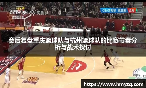 赛后复盘重庆篮球队与杭州篮球队的比赛节奏分析与战术探讨