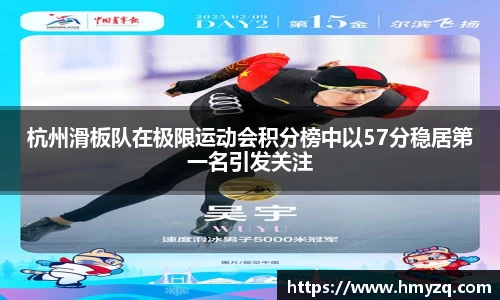 杭州滑板队在极限运动会积分榜中以57分稳居第一名引发关注