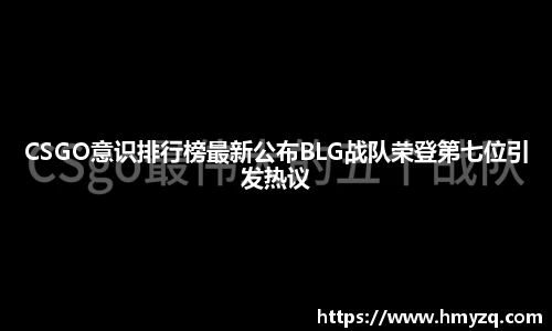 CSGO意识排行榜最新公布BLG战队荣登第七位引发热议