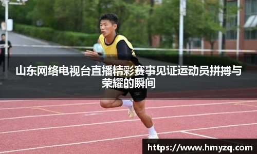 山东网络电视台直播精彩赛事见证运动员拼搏与荣耀的瞬间