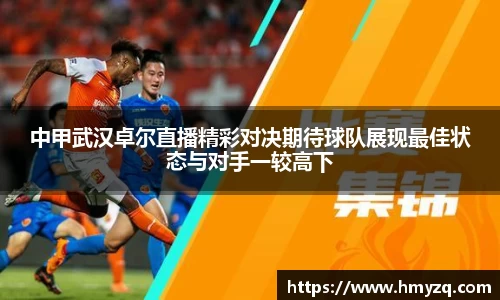 中甲武汉卓尔直播精彩对决期待球队展现最佳状态与对手一较高下