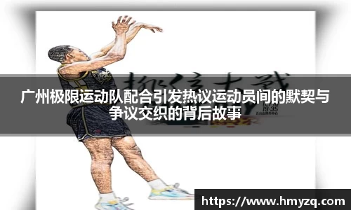 广州极限运动队配合引发热议运动员间的默契与争议交织的背后故事