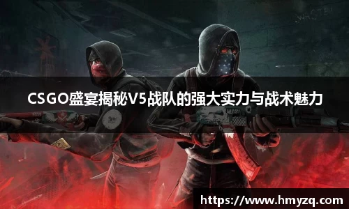 CSGO盛宴揭秘V5战队的强大实力与战术魅力