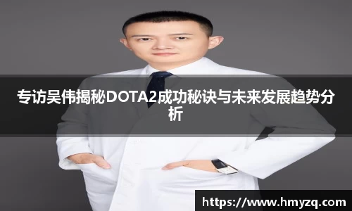 专访吴伟揭秘DOTA2成功秘诀与未来发展趋势分析