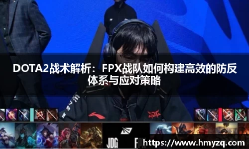 DOTA2战术解析：FPX战队如何构建高效的防反体系与应对策略