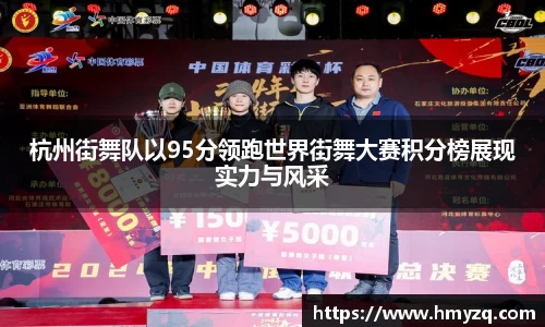 杭州街舞队以95分领跑世界街舞大赛积分榜展现实力与风采