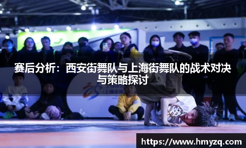 赛后分析：西安街舞队与上海街舞队的战术对决与策略探讨
