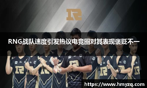 RNG战队速度引发热议电竞圈对其表现褒贬不一