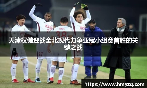天津权健迎战全北现代力争亚冠小组赛首胜的关键之战
