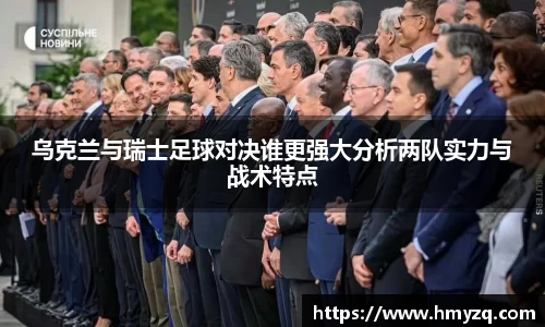 乌克兰与瑞士足球对决谁更强大分析两队实力与战术特点