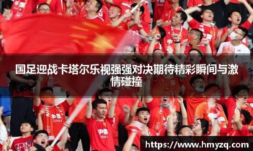 国足迎战卡塔尔乐视强强对决期待精彩瞬间与激情碰撞