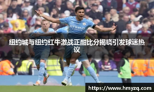 纽约城与纽约红牛激战正酣比分揭晓引发球迷热议