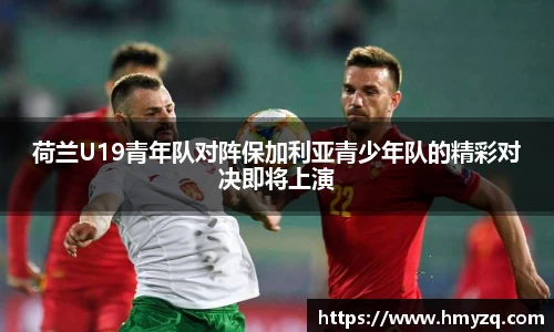 荷兰U19青年队对阵保加利亚青少年队的精彩对决即将上演