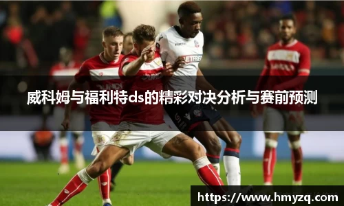 威科姆与福利特ds的精彩对决分析与赛前预测