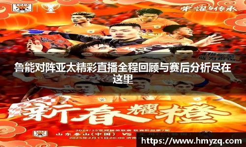 鲁能对阵亚太精彩直播全程回顾与赛后分析尽在这里