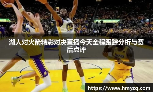 湖人对火箭精彩对决直播今天全程跟踪分析与赛后点评