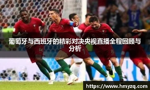 葡萄牙与西班牙的精彩对决央视直播全程回顾与分析