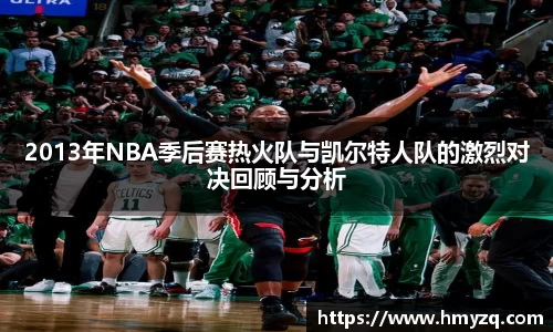 2013年NBA季后赛热火队与凯尔特人队的激烈对决回顾与分析