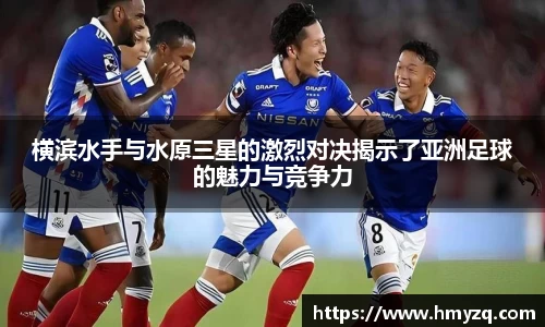 横滨水手与水原三星的激烈对决揭示了亚洲足球的魅力与竞争力
