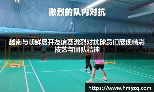 越南与朝鲜展开友谊赛激烈对抗球员们展现精彩技艺与团队精神