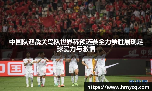 中国队迎战关岛队世界杯预选赛全力争胜展现足球实力与激情