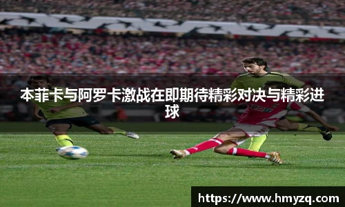 本菲卡与阿罗卡激战在即期待精彩对决与精彩进球