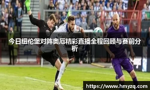 今日纽伦堡对阵奥厄精彩直播全程回顾与赛前分析