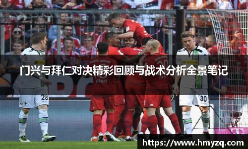 门兴与拜仁对决精彩回顾与战术分析全景笔记