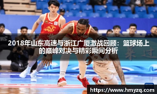 2018年山东高速与浙江广厦激战回顾：篮球场上的巅峰对决与精彩瞬间分析